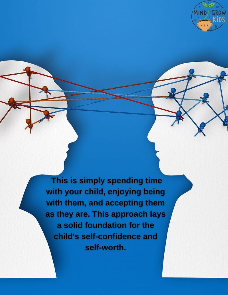  This is simply spending time with your child, enjoying being with them, and accepting them as they are. This approach lays a solid foundation for the child's self-confidence and self-worth.