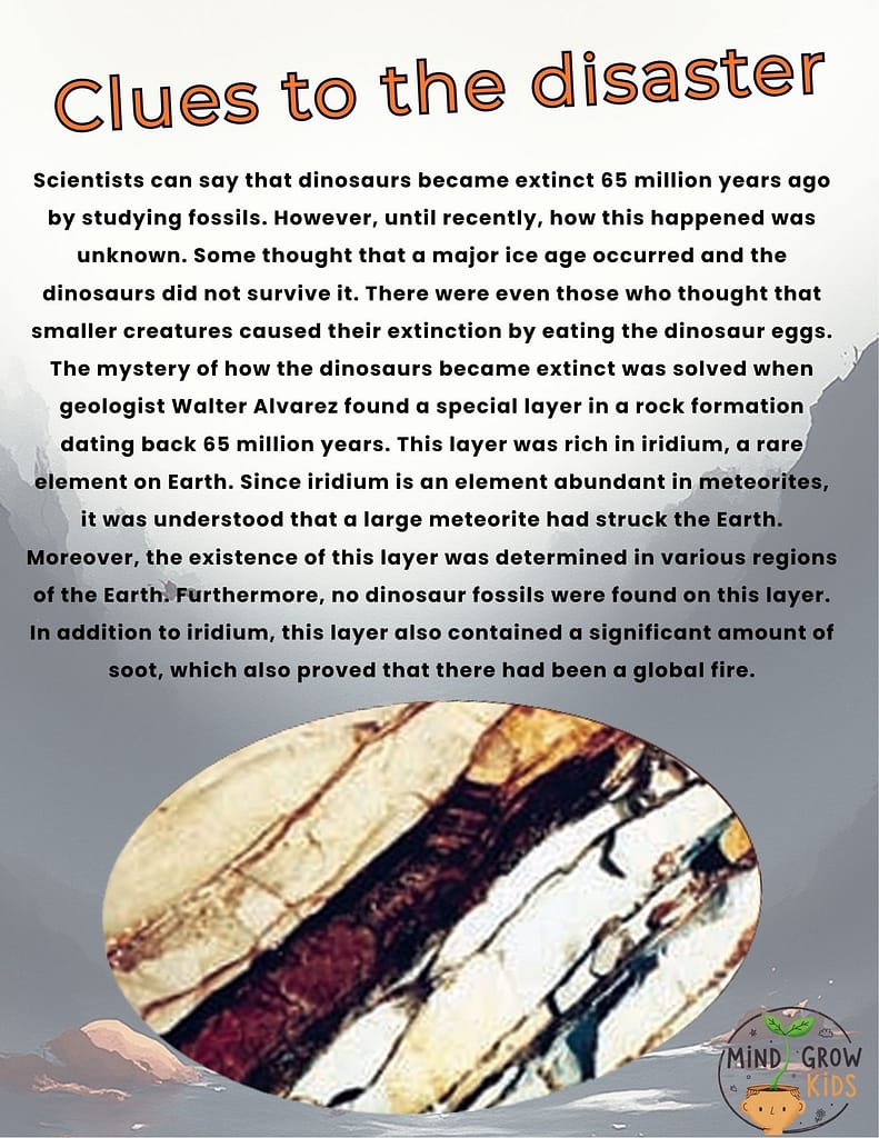 The mystery of how the dinosaurs became extinct was solved when geologist Walter Alvarez discovered a unique layer in a rock formation dating back 65 million years. This layer was rich in iridium, a rare element on Earth. Since iridium is abundant in meteorites, it was understood that a large meteorite had struck Earth.